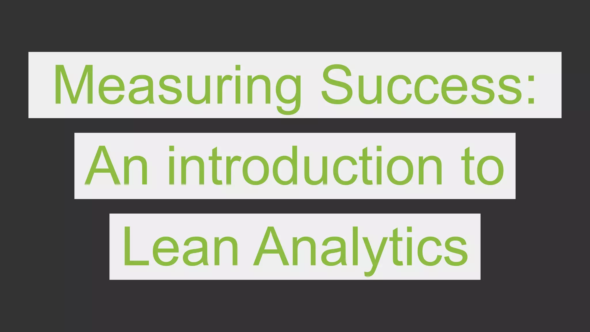 Measuring Success:
An introduction to
Lean Analytics
 