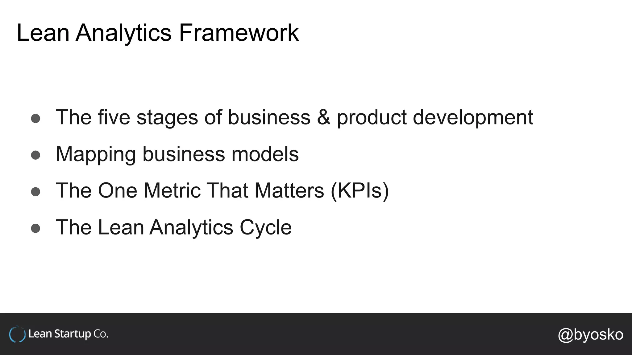 Lean Analytics Framework
● The five stages of business & product development
● Mapping business models
● The One Metric That Matters (KPIs)
● The Lean Analytics Cycle
@byosko
 