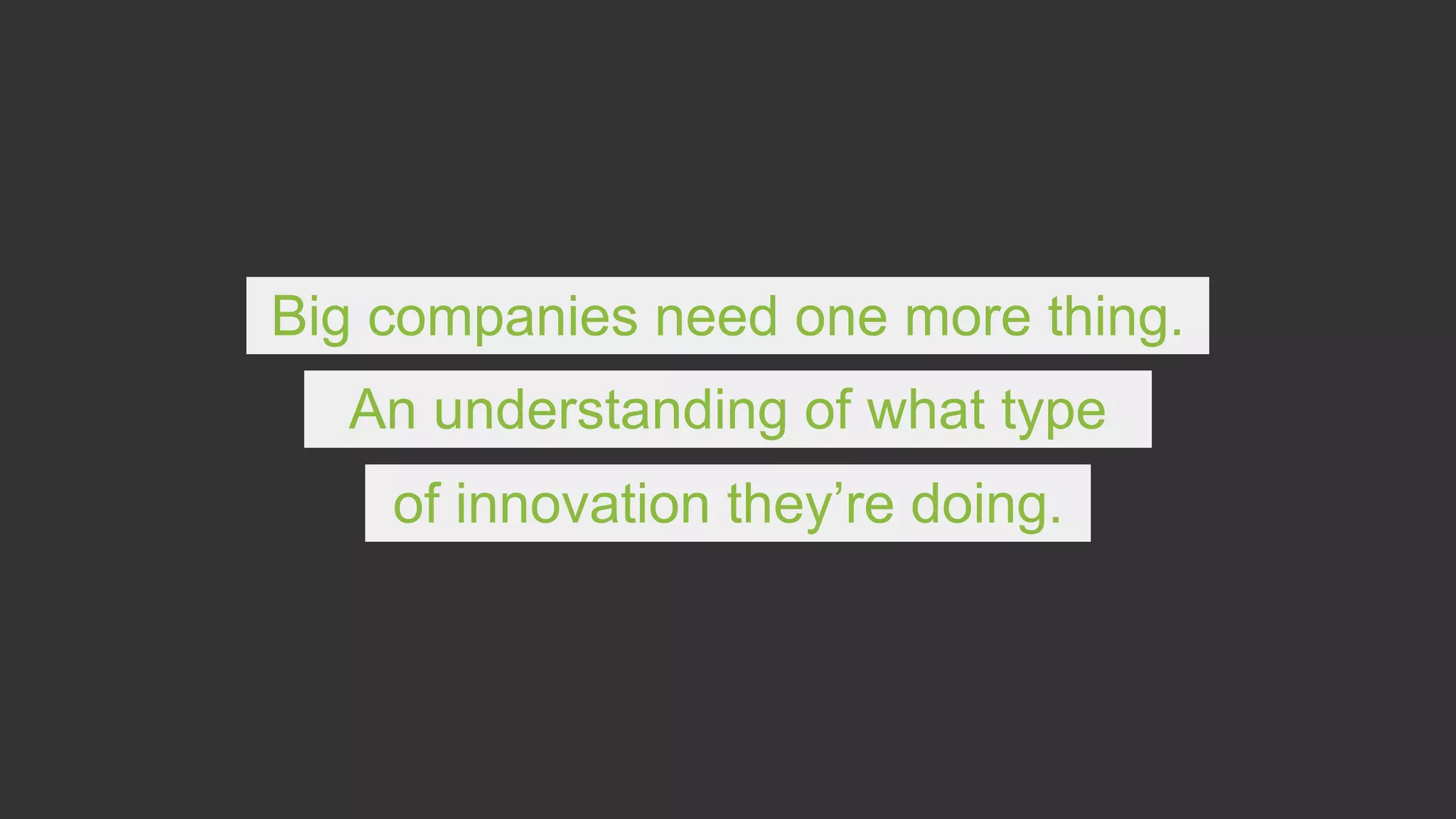 Big companies need one more thing.
An understanding of what type
of innovation they’re doing.
 