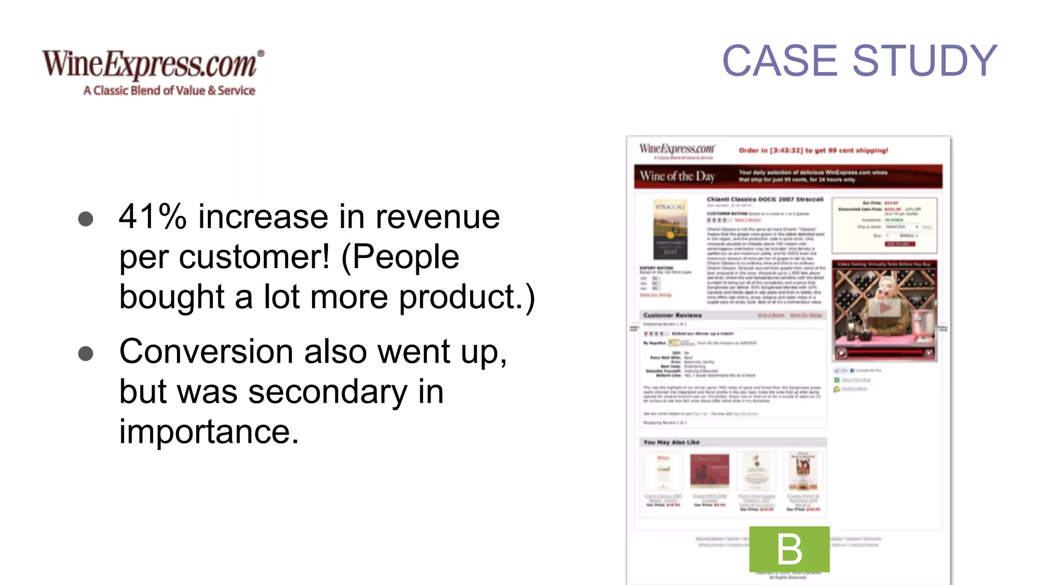 CASE STUDY
B
! 41% increase in revenue
per customer! (People
bought a lot more product.)
! Conversion also went up,
but was secondary in
importance.
 