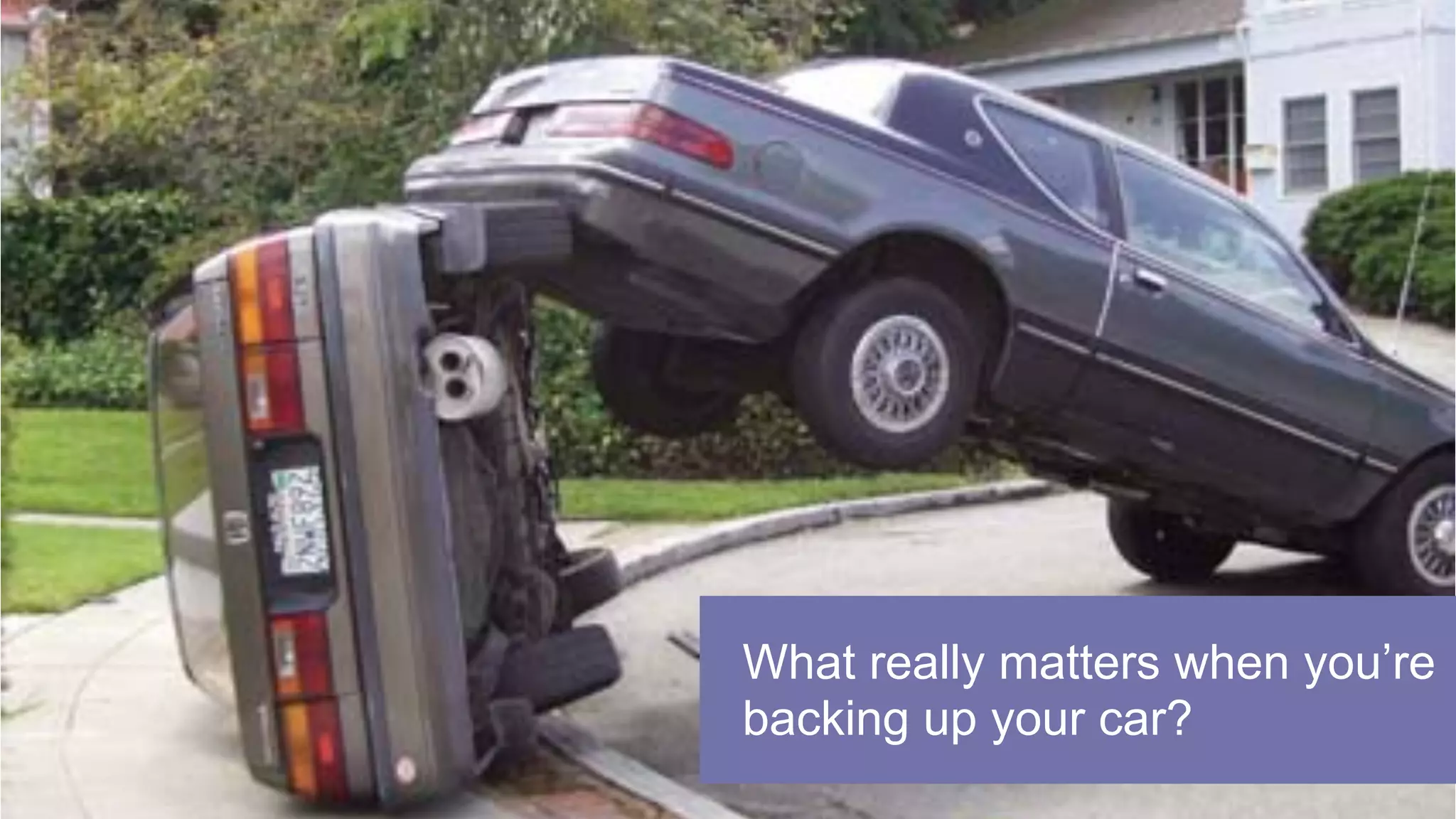 What really matters when you’re
backing up your car?
 