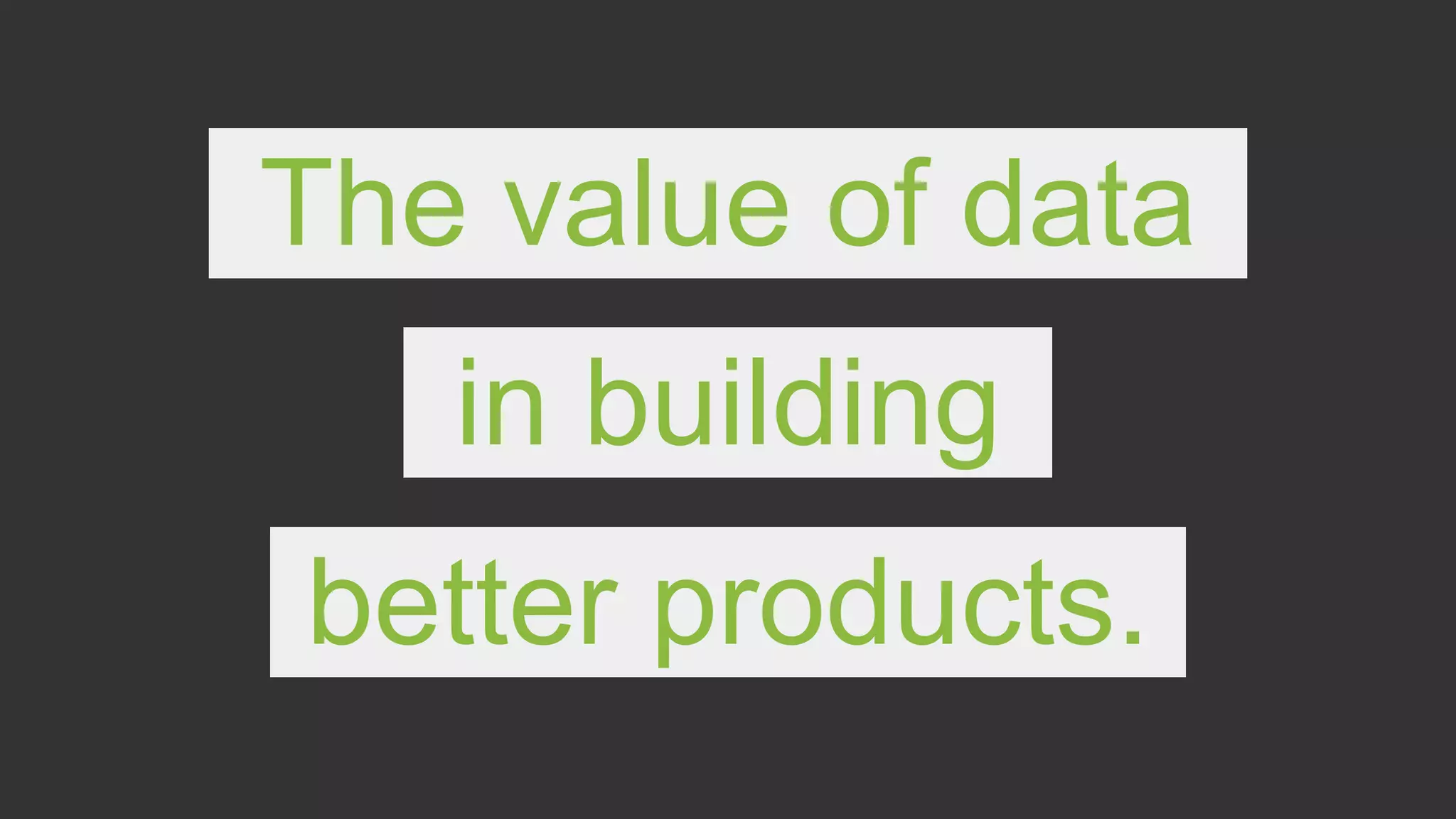 The value of data
in building
better products.
 