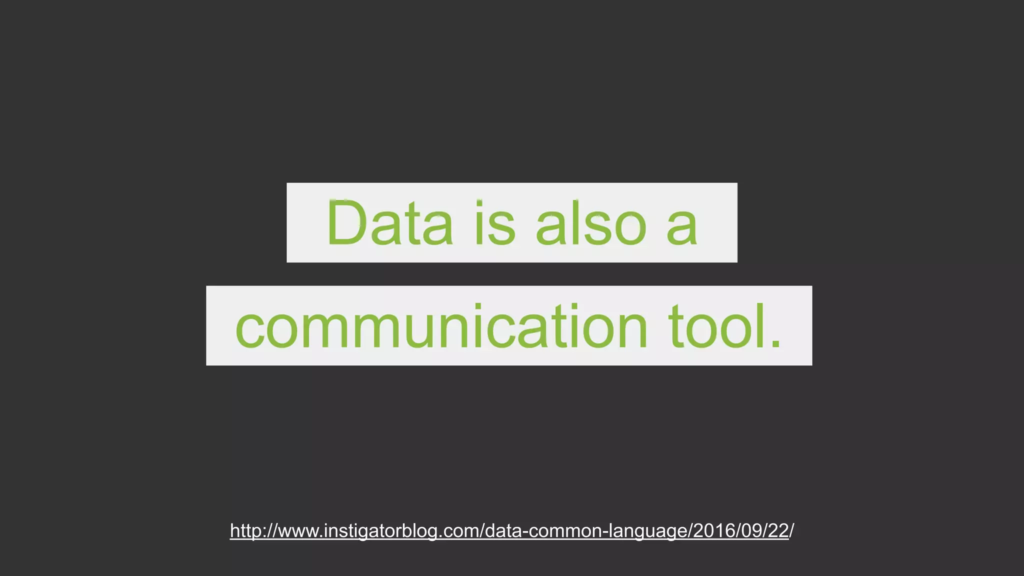 Data is also a
communication tool.
http://www.instigatorblog.com/data-common-language/2016/09/22/
 
