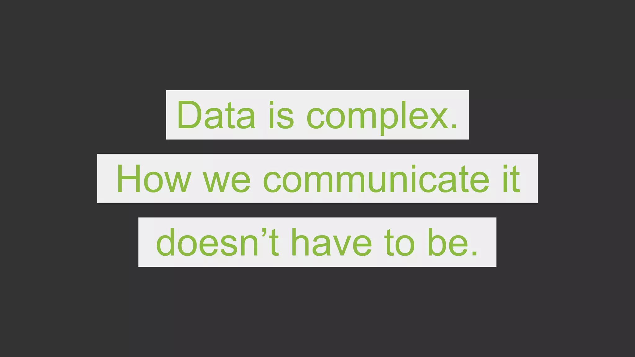 Data is complex.
How we communicate it
doesn’t have to be.
 