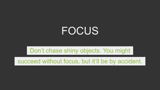 FOCUS
Don’t chase shiny objects. You might
succeed without focus, but it’ll be by accident.
 