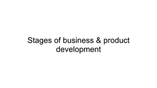 Stages of business & product
development
 