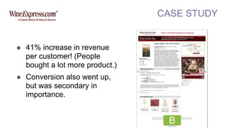 CASE STUDY
B
! 41% increase in revenue
per customer! (People
bought a lot more product.)
! Conversion also went up,
but was secondary in
importance.
 
