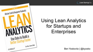 Using Lean Analytics
for Startups and
Enterprises
Ben Yoskovitz | @byosko
 