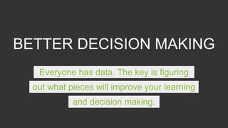 BETTER DECISION MAKING
Everyone has data. The key is figuring
out what pieces will improve your learning
and decision maki...