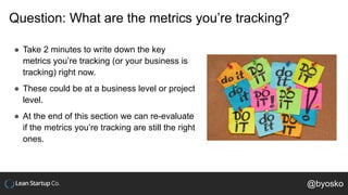 Question: What are the metrics you’re tracking?
● Take 2 minutes to write down the key
metrics you’re tracking (or your bu...