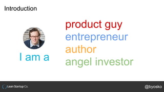 Introduction
@byosko
I am a
product guy
entrepreneur
author
angel investor
 