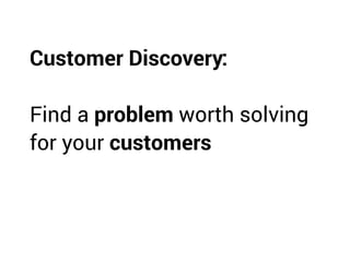 Customer Discovery:
Find a problem worth solving
for your customers
 