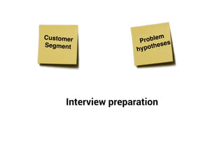 Customer
Segment
Problem
hypotheses
Interview preparation
 