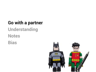Go with a partner
Understanding
Notes
Bias
 