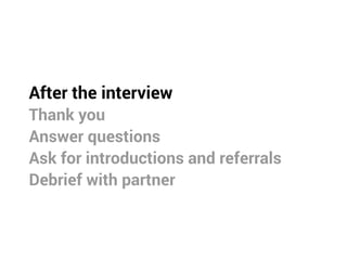 After the interview
Thank you
Answer questions
Ask for introductions and referrals
Debrief with partner
 