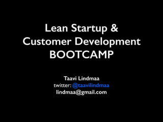 Lean Startup &
Customer Development
BOOTCAMP
Taavi Lindmaa
twitter: @taavilindmaa
lindmaa@gmail.com
 