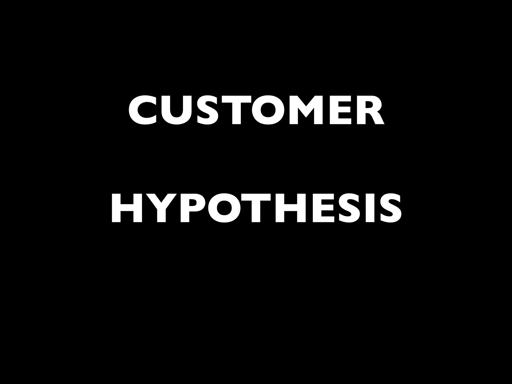 CUSTOMER
HYPOTHESIS
 