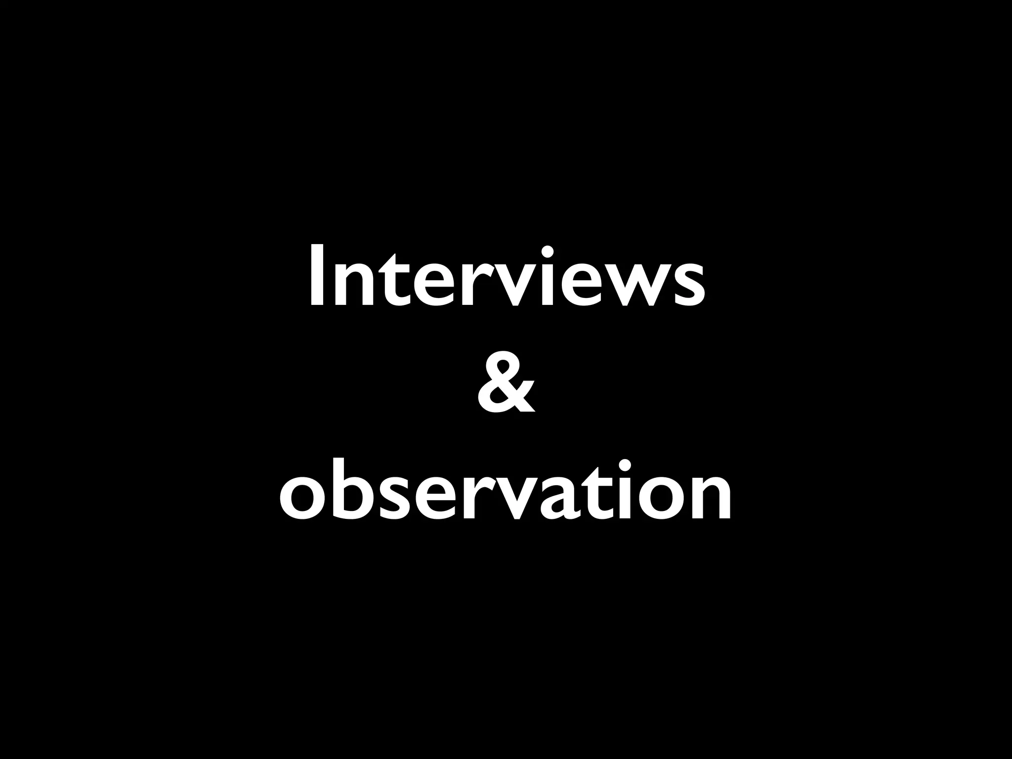 Interviews
&
observation
 