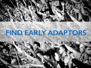 FIND EARLY ADAPTORS
 