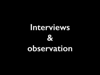 Interviews
&
observation
 