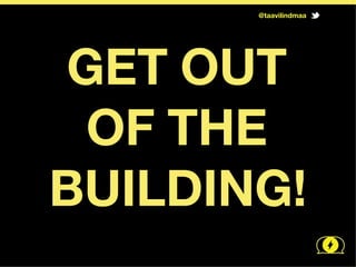  GET OUT	
  	
  	
  	
  	
  	
  	
  	
  	
  	
  
	
   	
   OF THE	
  	
  	
  	
  	
  	
  	
  	
  	
  	
   	
  	
  	
  	
  	
  	
  	
  	
  	
  
BUILDING!
@taavilindmaa
 