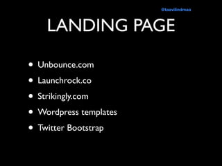 LANDING PAGE
• Unbounce.com
• Launchrock.co
• Strikingly.com
• Wordpress templates
• Twitter Bootstrap
@taavilindmaa
 