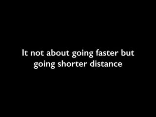 It not about going faster but
going shorter distance
 