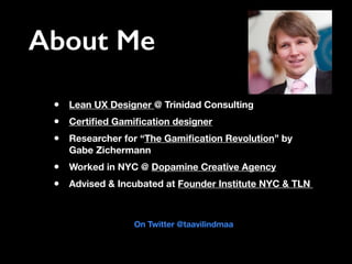 About Me
• Lean UX Designer @ Trinidad Consulting
• Certiﬁed Gamiﬁcation designer
• Researcher for “The Gamiﬁcation Revolu...