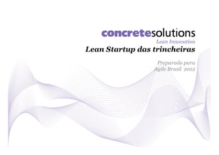 Lean Innovation
Lean Startup das trincheiras
                  Preparado para
                 Agile Brasil 2012
 