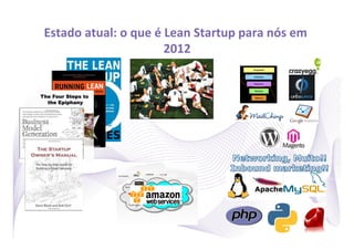 Estado	
  atual:	
  o	
  que	
  é	
  Lean	
  Startup	
  para	
  nós	
  em	
  
                                    2012 	
  




                                                                                12
 