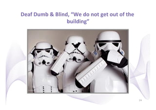 Deaf	
  Dumb	
  &	
  Blind,	
  “We	
  do	
  not	
  get	
  out	
  of	
  the	
  
                          building”     	
  




                                                                                 24
 