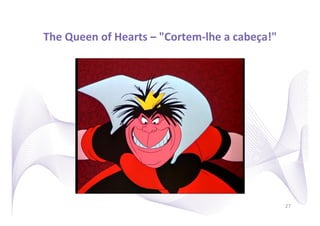 The	
  Queen	
  of	
  Hearts	
  –	
  "Cortem-­‐lhe	
  a	
  cabeça!"
                                                                  	
  




                                                                         27
 