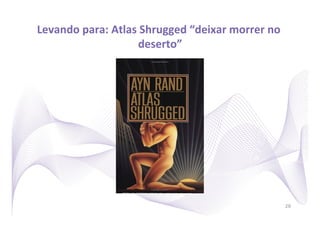 Levando	
  para:	
  Atlas	
  Shrugged	
  “deixar	
  morrer	
  no	
  
                           deserto” 	
  




                                                                       28
 