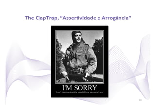 The	
  ClapTrap,	
  “AsserRvidade	
  e	
  Arrogância”
                                                    	
  




                                                           30
 