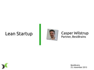 Lean Startup

Casper Wilstrup
Partner, BestBrains

BestBrains
25. november 2013

 