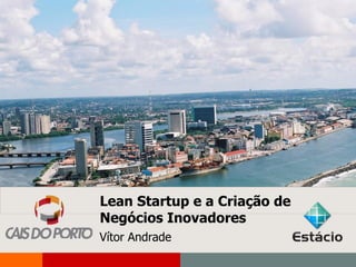 NGPD   Apresentação Institucional do Porto Digital




                                                                   1




                                     Lean Startup e a Criação de
                                     Negócios Inovadores
  INCUBADORA Vítor Andrade
             CAIS DO PORTO
 