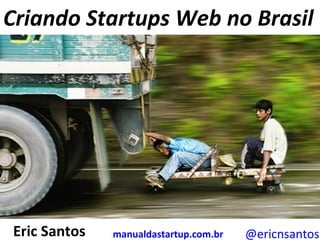 Eric Santos @ericnsantos Criando Startups Web no Brasil manualdastartup.com.br 