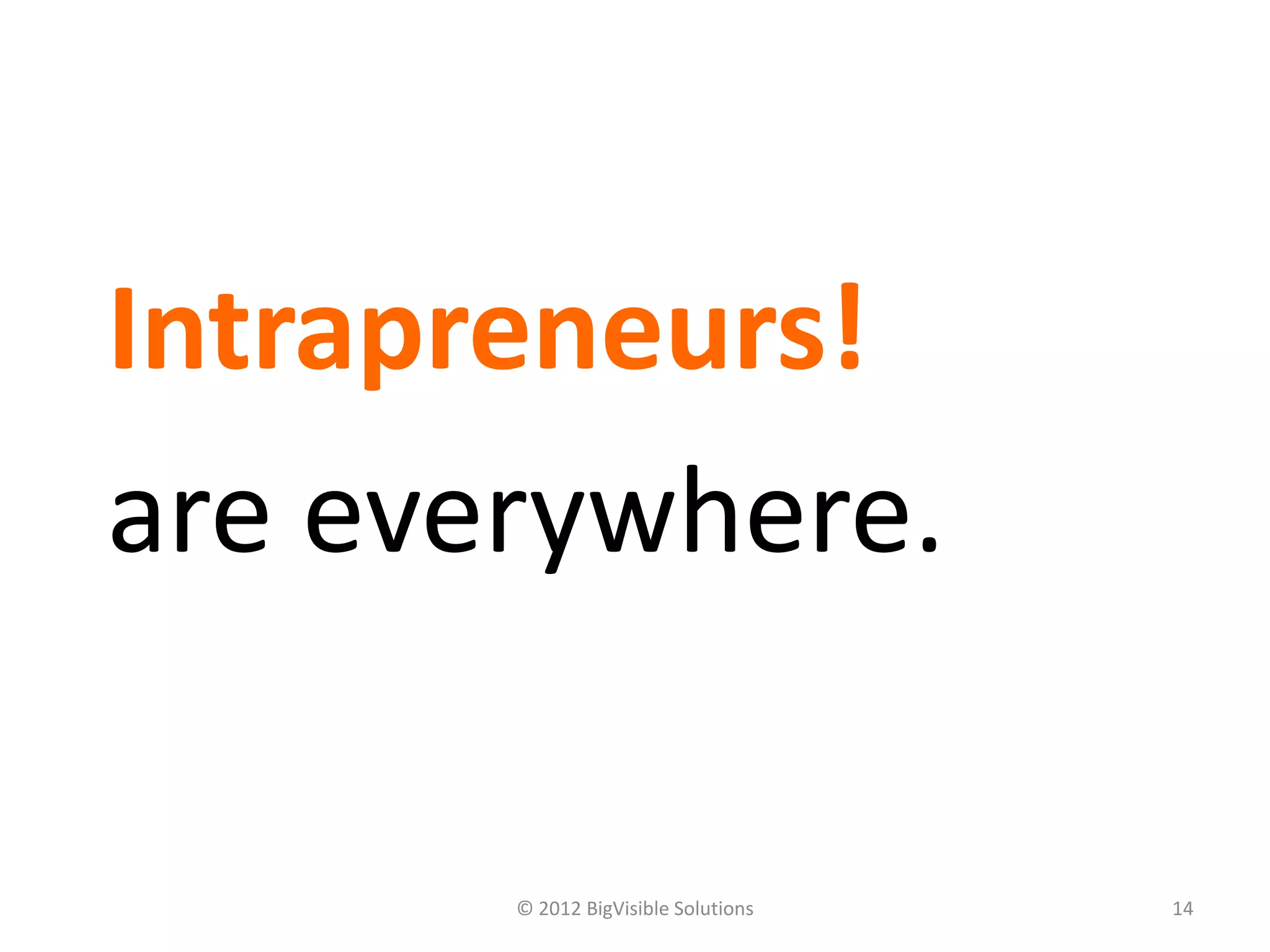 Intrapreneurs!
Entrepreneurs
are everywhere.

       © 2012 BigVisible Solutions   14
 