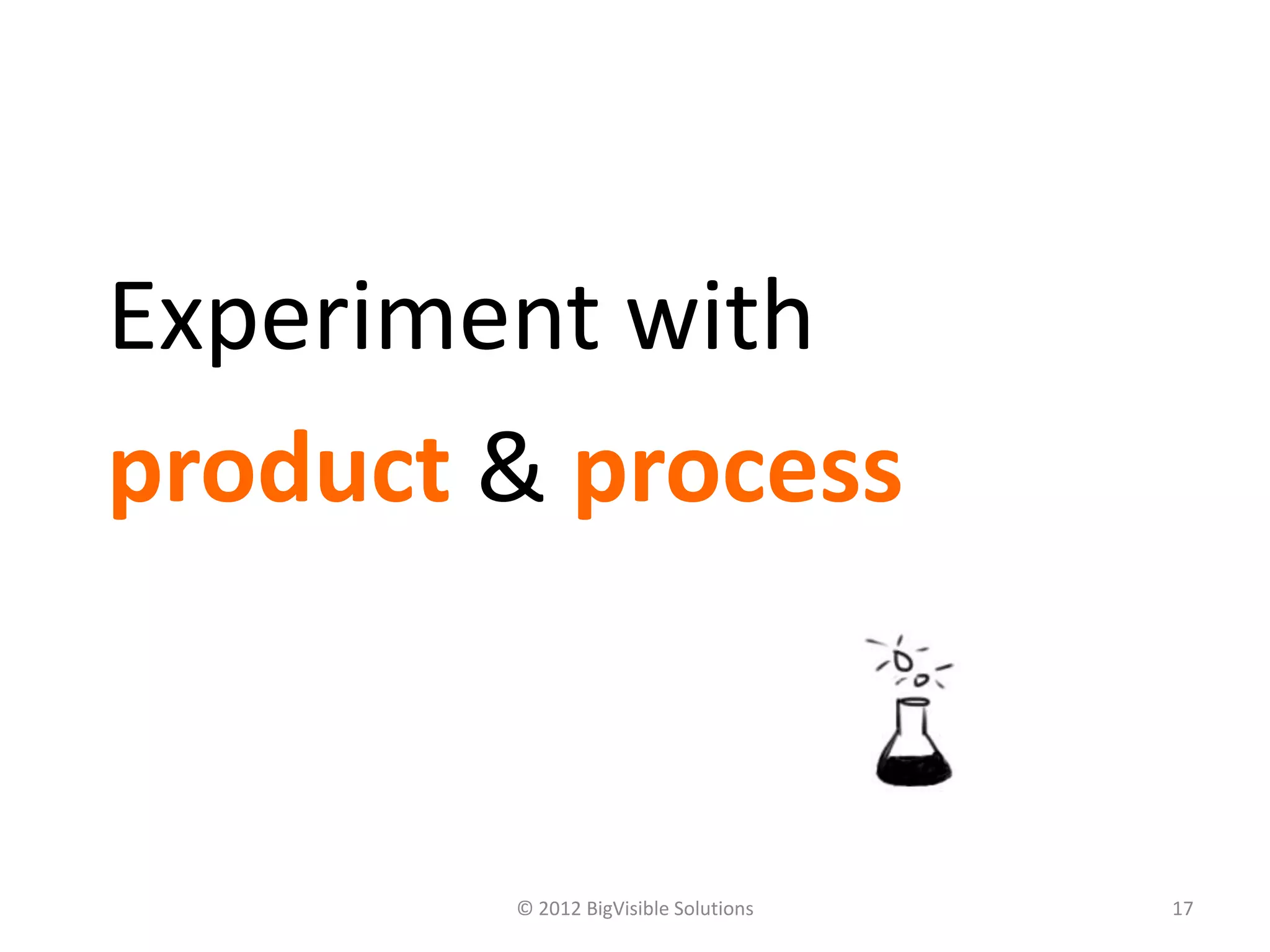 Experiment with
product & process


        © 2012 BigVisible Solutions   17
 