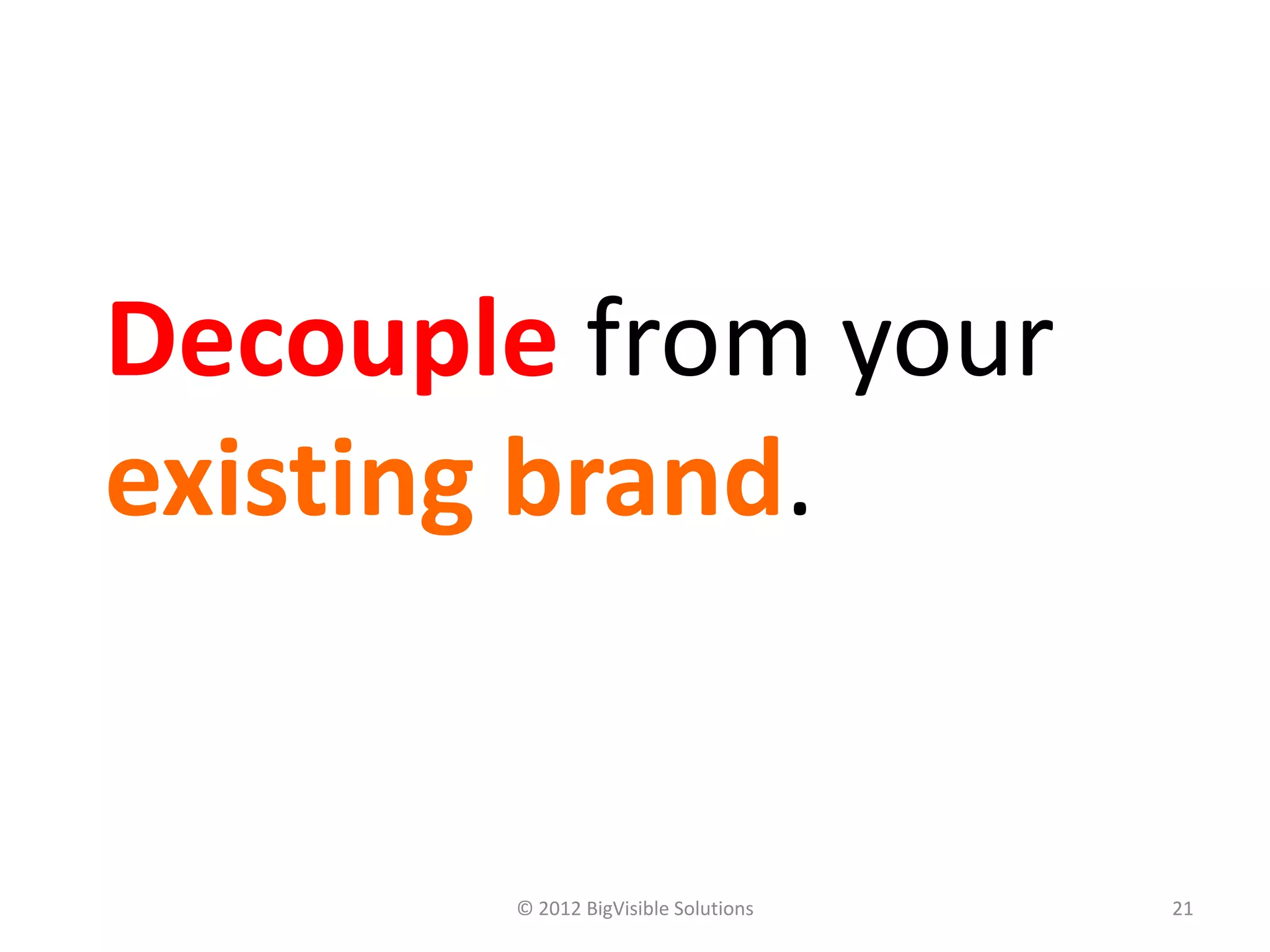 Decouple from your
existing brand.


       © 2012 BigVisible Solutions   21
 