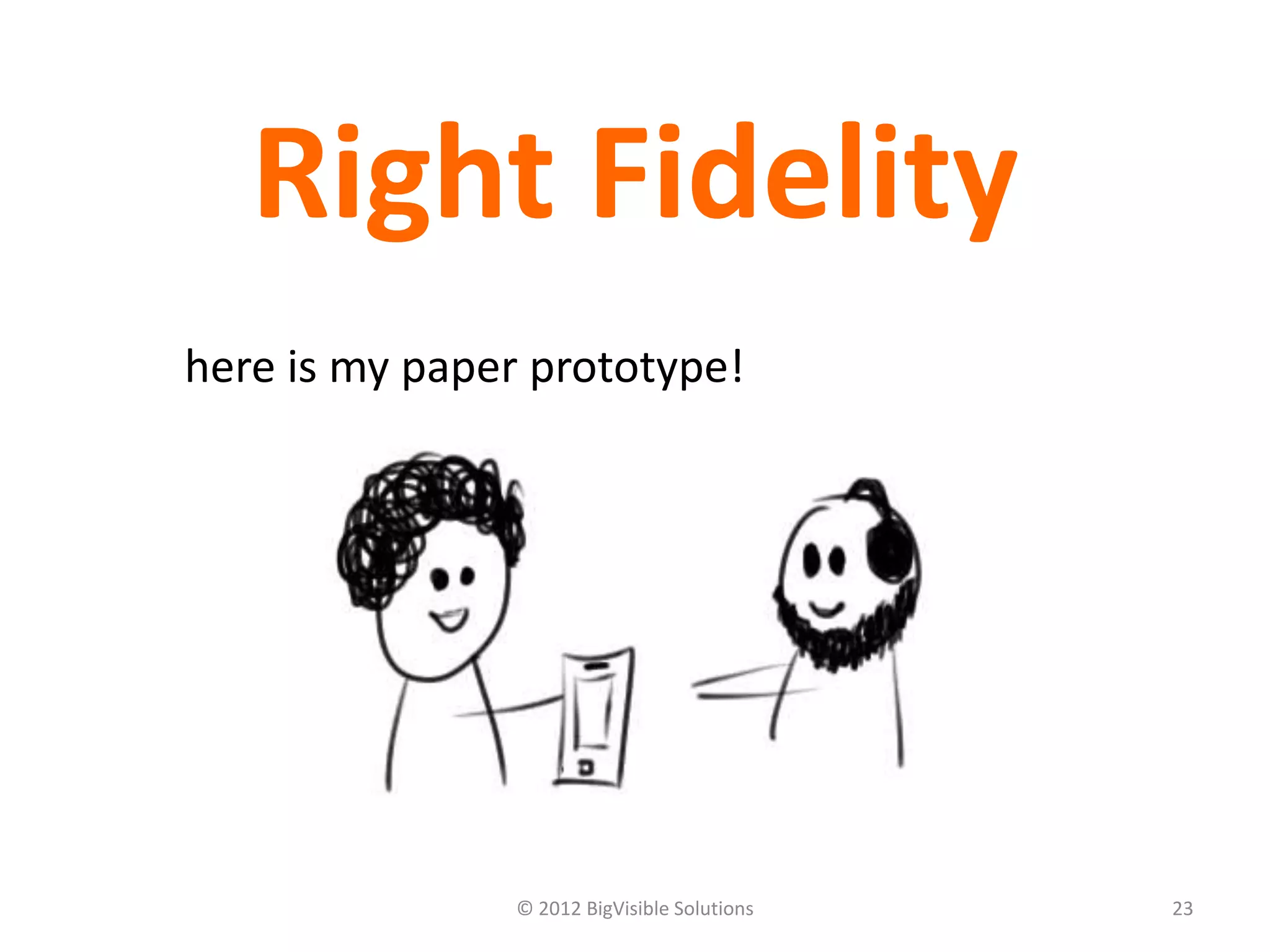 Right Fidelity
here is my paper prototype!




               © 2012 BigVisible Solutions   23
 