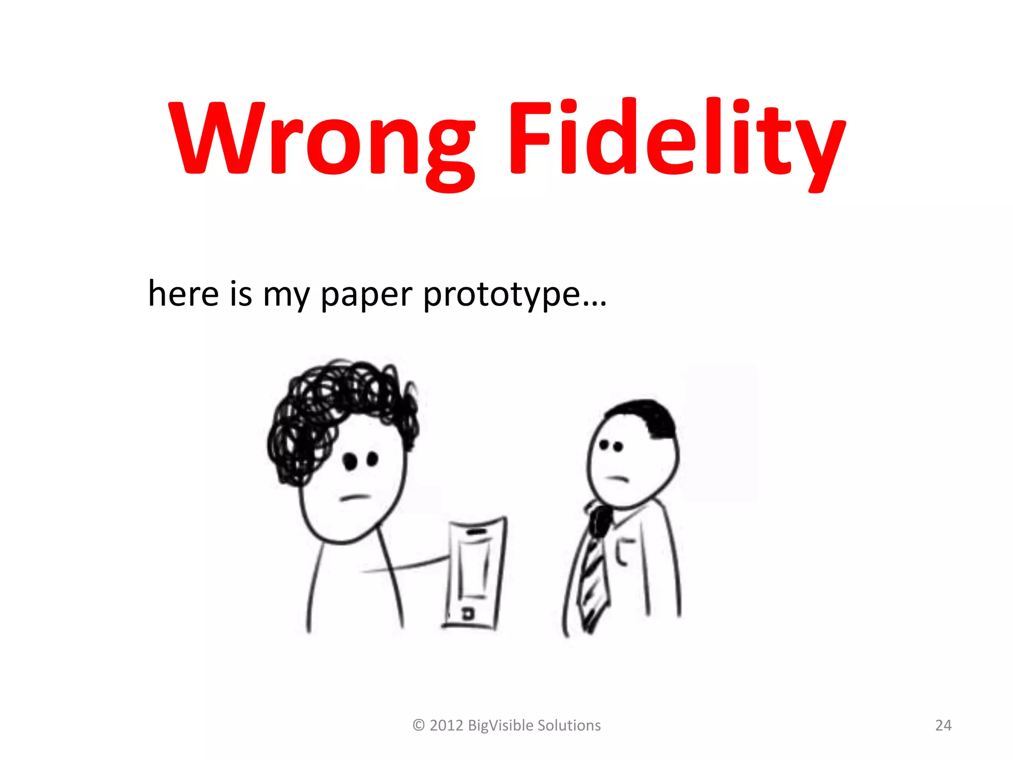 Wrong Fidelity
here is my paper prototype…




               © 2012 BigVisible Solutions   24
 