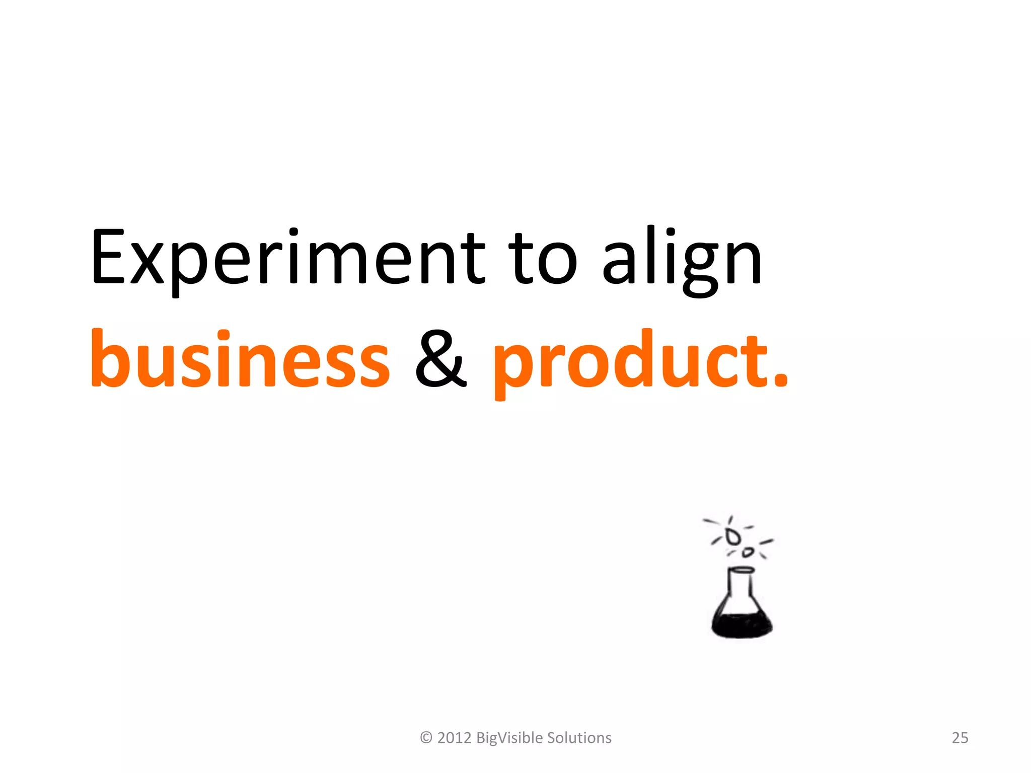 Experiment to align
business & product.



        © 2012 BigVisible Solutions   25
 