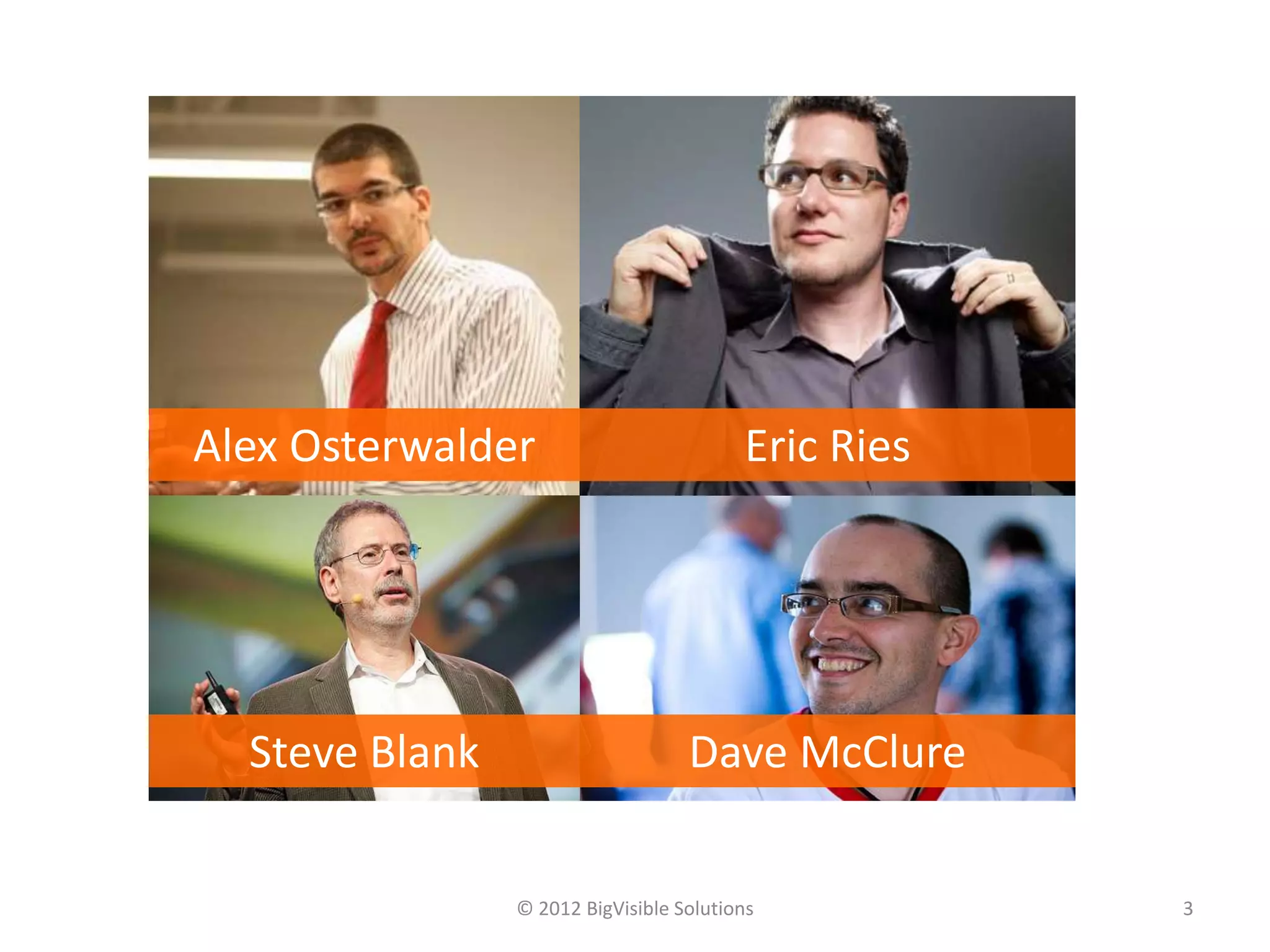 Alex Osterwalder                         Eric Ries




  Steve Blank                      Dave McClure

                © 2012 BigVisible Solutions          3
 