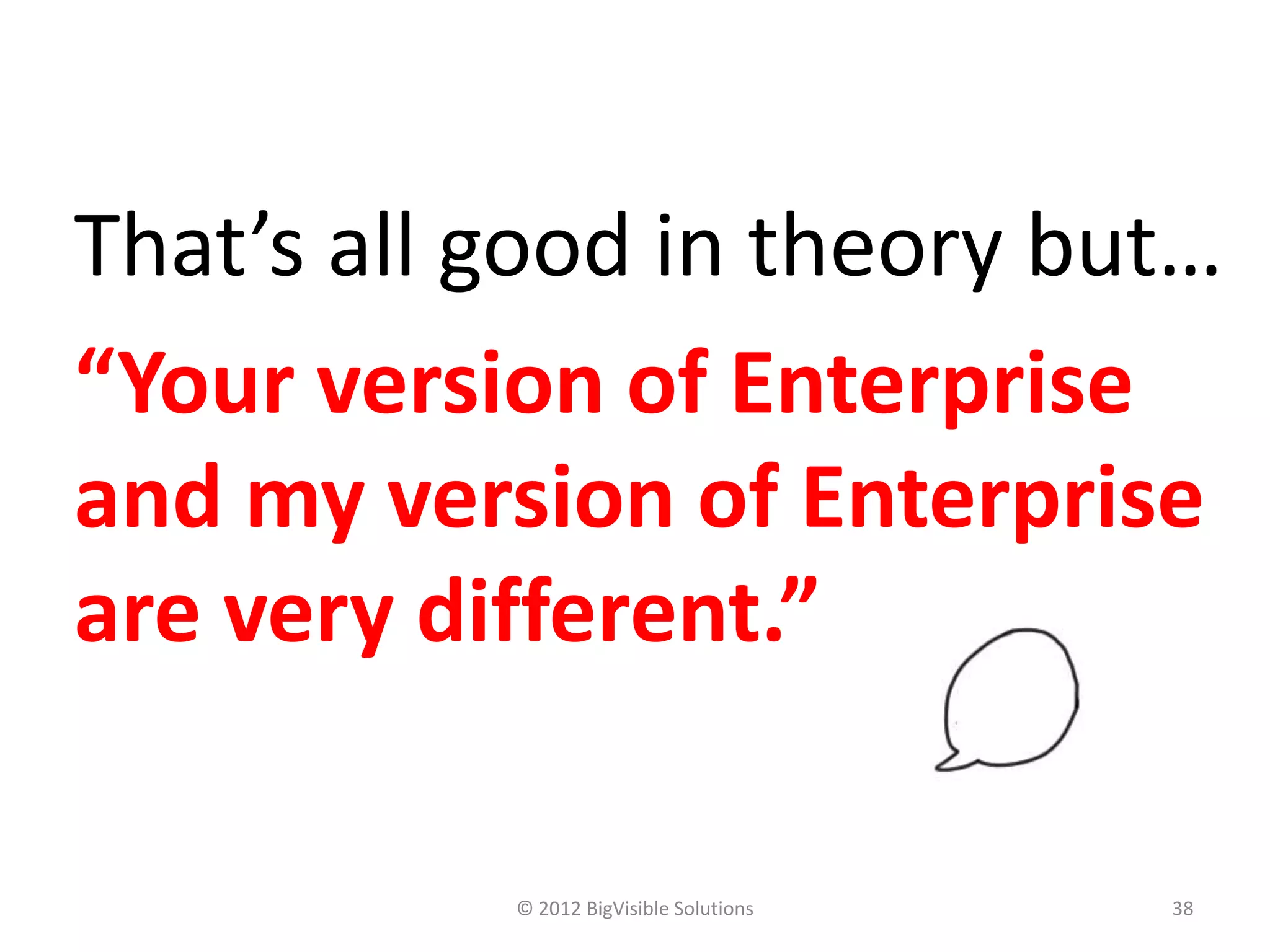 That’s all good in theory but…
“Your version of Enterprise
and my version of Enterprise
are very different.”

           © 2012 BigVisible Solutions   38
 