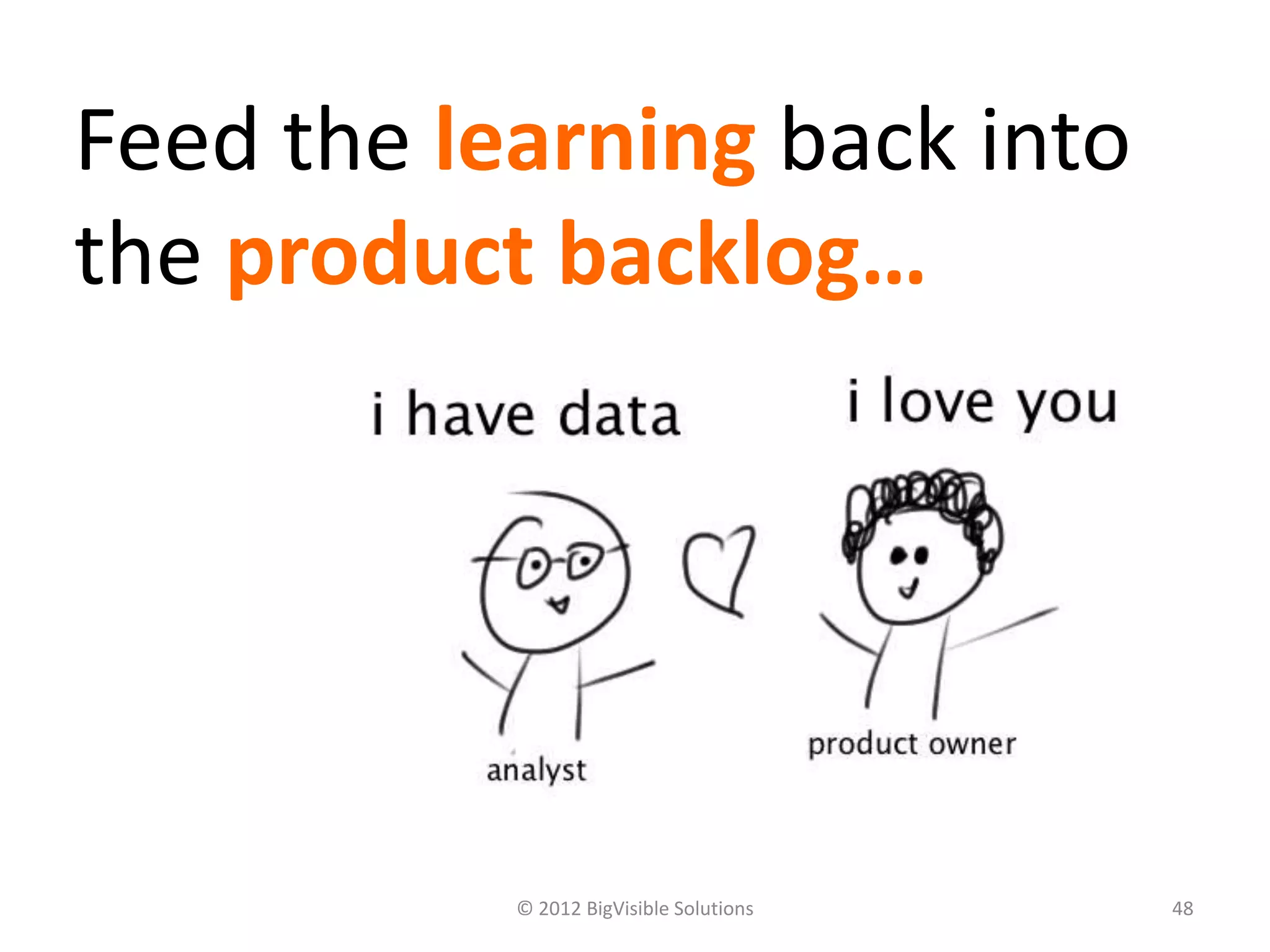 Feed the learning back into
the product backlog…




           © 2012 BigVisible Solutions   48
 