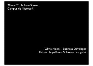 20 mai 2011- Lean Startup
Campus de Microsoft




                             Olivia Halimi - Business Developer
                        Thibaud Arguillere - Software Evangelist
 