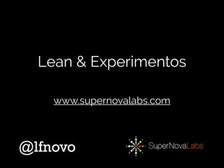 Lean & Experimentos
@lfnovo
www.supernovalabs.com
 