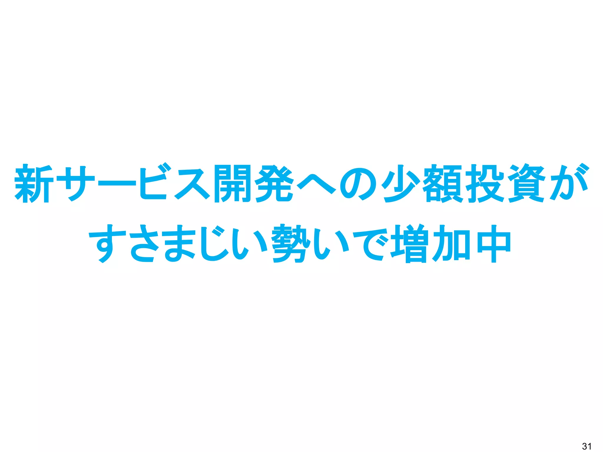 新サービス開発への少額投資が
  すさまじい勢いで増加中



             31
 