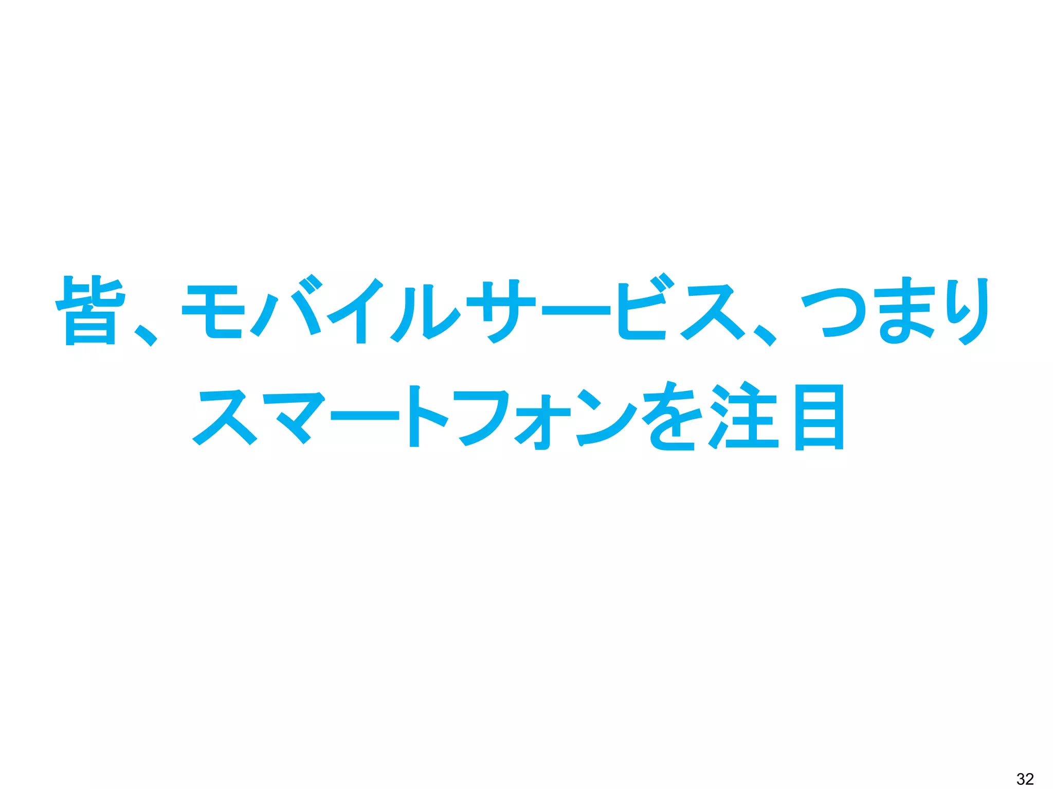 皆、モバイルサービス、つまり
  スマートフォンを注目



                 32
 